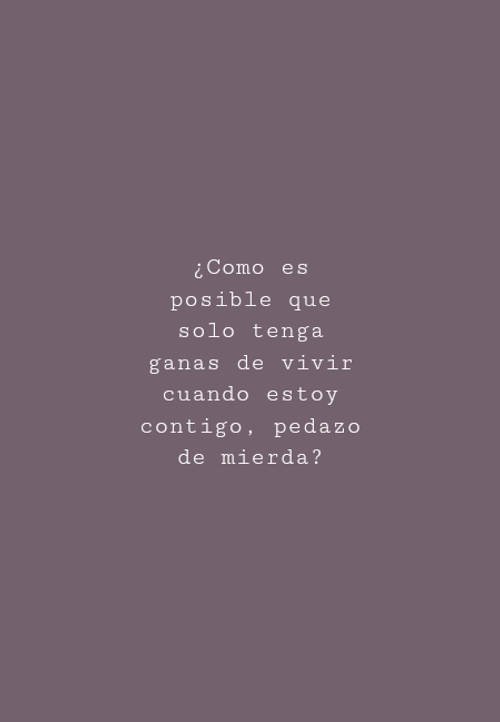 Frases de Tristeza - ¿Como es posible que solo tenga ganas de vivir cuando estoy contigo, pedazo de mierda?