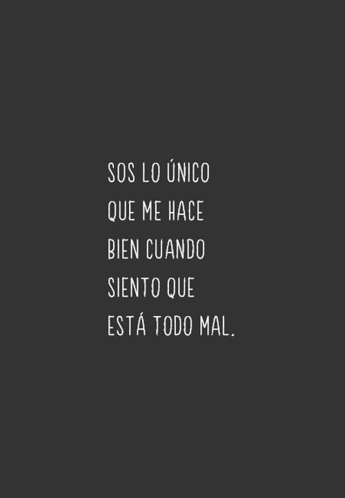 Frases de Amor - Sos lo único que me hace bien cuando siento que está todo mal.