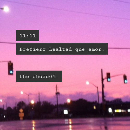 Crea Tu Frase – Frase #122459: 11:11 Prefiero Lealtad que amor. the_choco04_