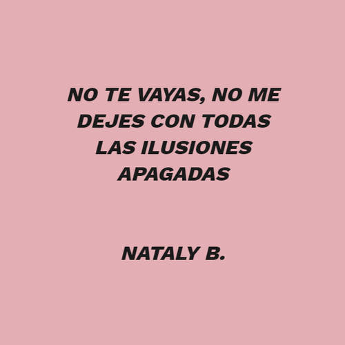 Frases de Desamor - No te vayas, no me dejes con todas las ilusiones apagadas Nataly B.