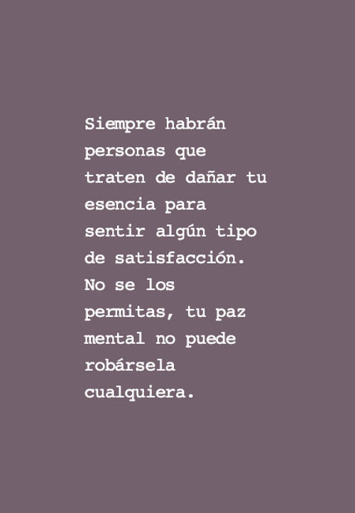 Crea Tu Frase – Frase #123249: Siempre habrán personas que traten de dañar  tu esencia para sentir algún tipo de satisfacción. No se los permitas, tu  paz mental no puede robársela cualquiera.