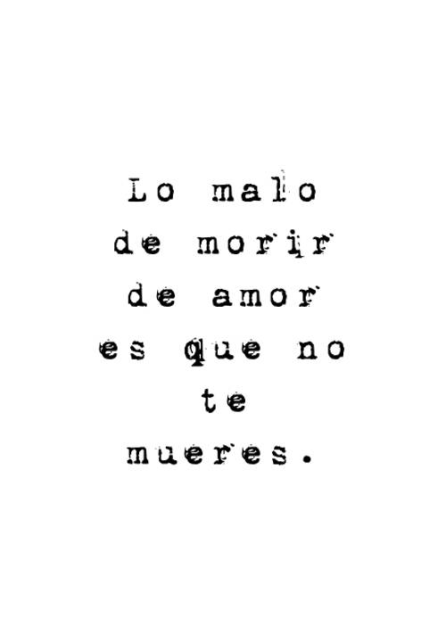 Frases de Desamor - Lo malo de morir de amor es que no te mueres.