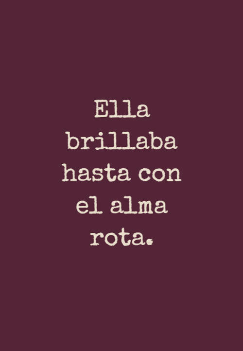 Frases de Desamor - Ella brillaba hasta con el alma rota.