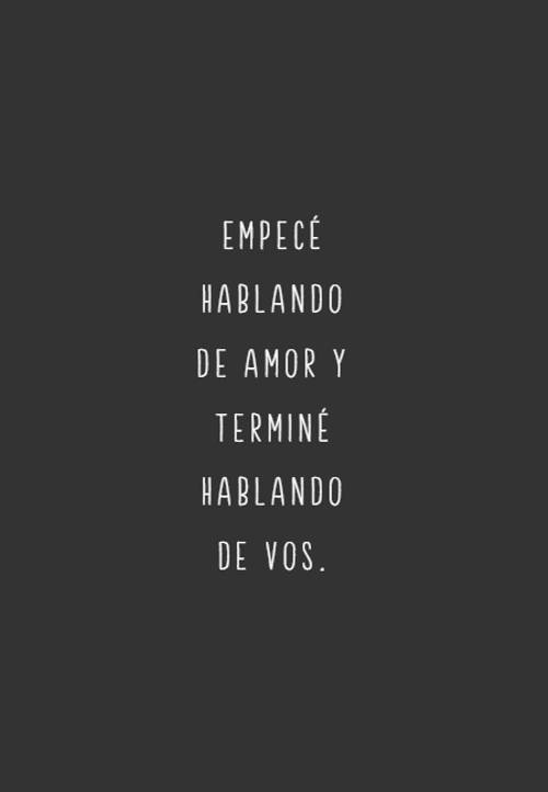 Frases de Amor - Empecé hablando de amor y terminé hablando de vos.