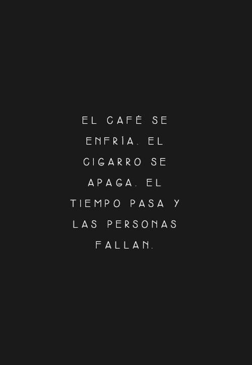 Frases de Desamor - El café se enfría. El cigarro se apaga. El tiempo pasa y las personas fallan.