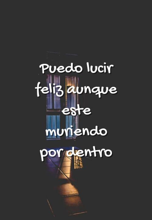 Frases de Tristeza - Puedo lucir feliz aunque este muriendo por dentro