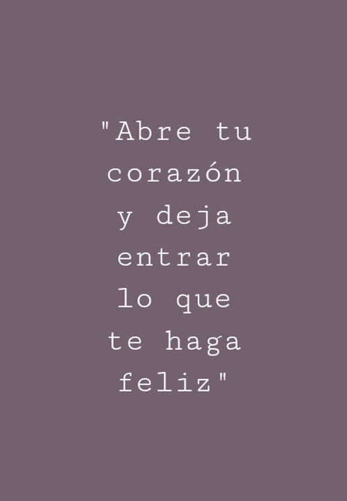 Frases de Alegría - "Abre tu corazón y deja entrar lo que te haga feliz"