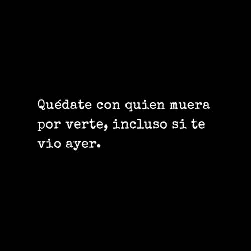 Frases de Amor - Quédate con quien muera por verte, incluso si te vio ayer.