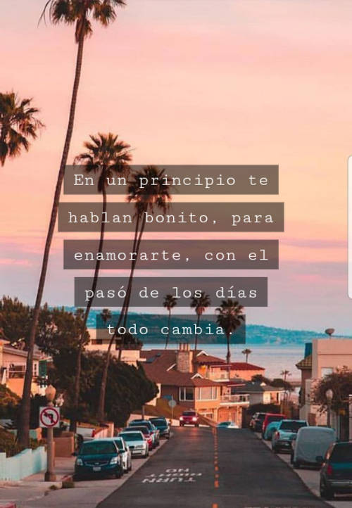 Frases de Desamor - En un principio te hablan bonito, para enamorarte, con el pasó de los días todo cambia.