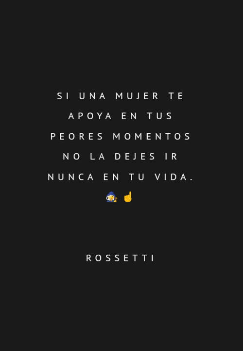 Frases de Amor - Si una mujer te apoya en tus peores momentos no la dejes ir nunca en tu vida. ?‍♂️☝️ Rossetti