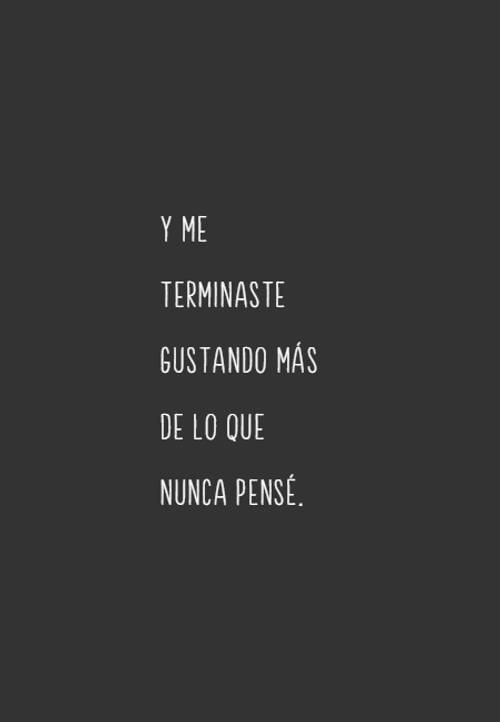 Frases sobre Pensamientos - Y me terminaste gustando más de lo que nunca pensé.