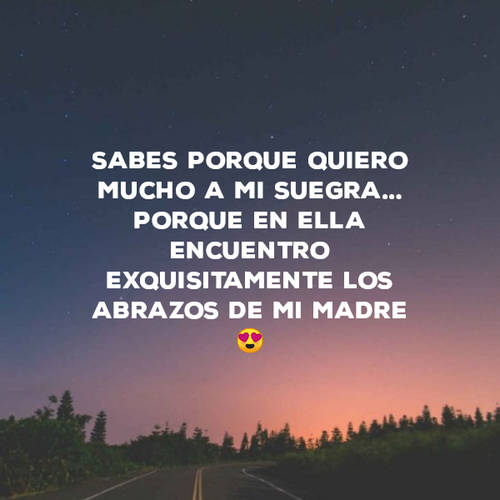 Frases para el Día de la Madre - Sabes porque quiero mucho a mi suegra... Porque en ella encuentro exquisitamente los abrazos de mi madre?