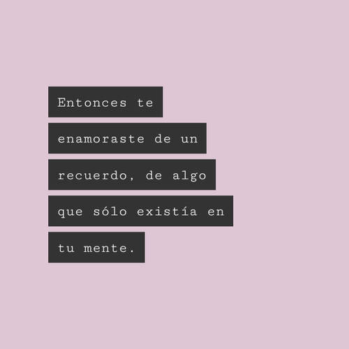 Frases de Desamor - Entonces te enamoraste de un recuerdo, de algo que sólo existía en tu mente.