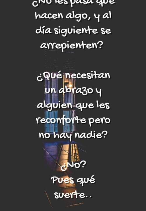 Crea Tu Frase – Frase #67844: ¿No les pasa que hacen algo, y al día  siguiente se arrepienten? ¿Qué necesitan un abrazo y alguien que les  reconforte pero no hay nadie? ¿No?