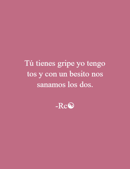 Crea Tu Frase – Frase #67895: Tú tienes gripe yo tengo tos y con un besito  nos sanamos los dos. -Rc☯️