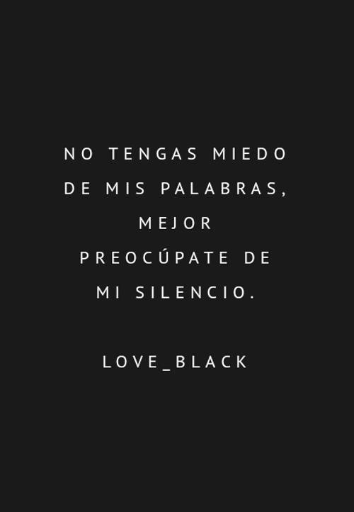 Frases de la Vida - No tengas miedo de mis palabras, mejor preocúpate de mi silencio. Love_black