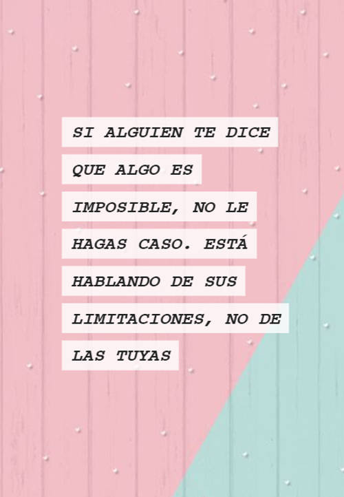 Si alguien te dice que algo es imposible, no le hagas caso. Está hablando de sus limitaciones, no de las tuyas