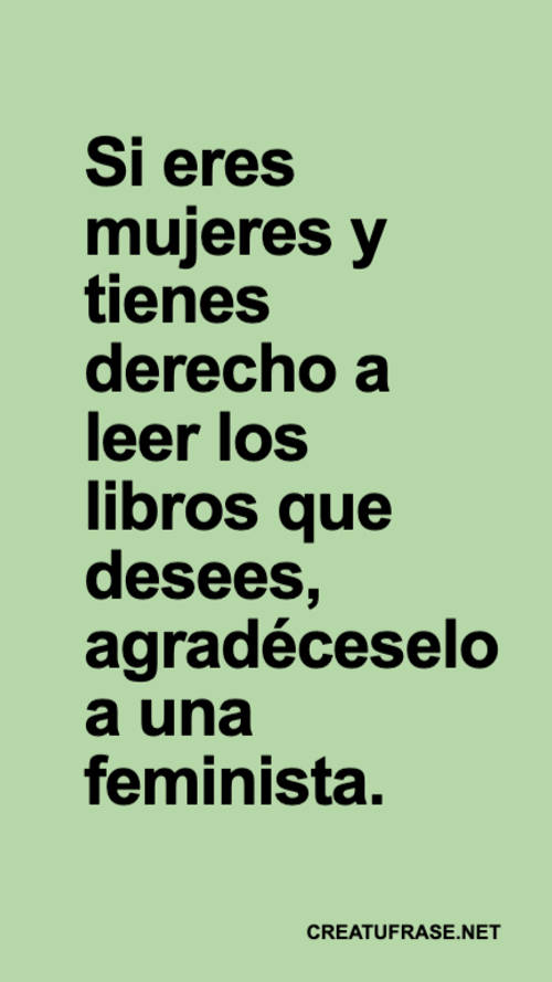 Frases para el Día Internacional de la Mujer - Si eres mujeres y tienes derecho a leer los libros que desees, agradéceselo a una feminista.