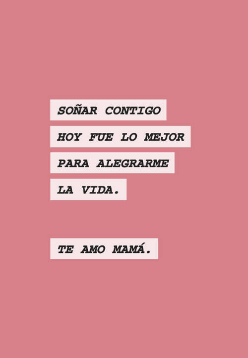 Frases para el Día de la Madre - Soñar contigo hoy fue lo mejor para alegrarme la vida. Te amo Mamá.