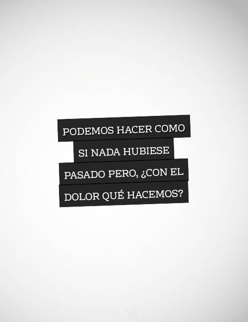 Frases para Reflexionar - Podemos hacer como si nada hubiese pasado pero, ¿con el dolor qué hacemos?