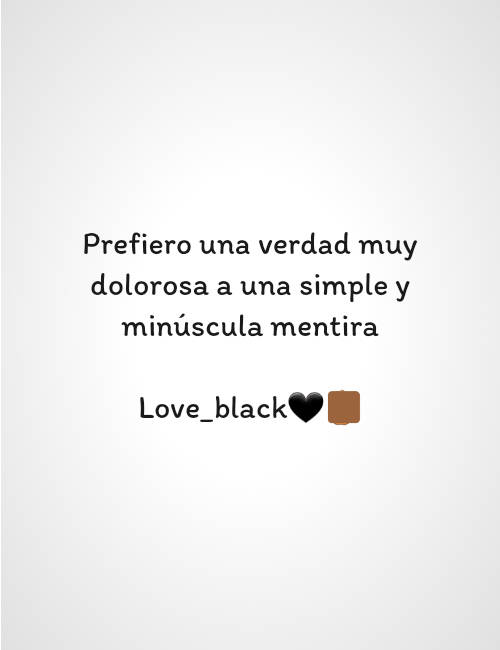 Crea Tu Frase – Frase #71178: Prefiero una verdad muy dolorosa a una simple  y minúscula mentira Love_black?✋?