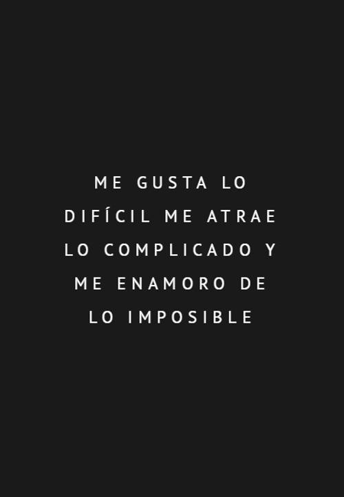 Frases sobre Pensamientos - me gusta lo difícil  me atrae lo complicado  y me enamoro de lo imposible