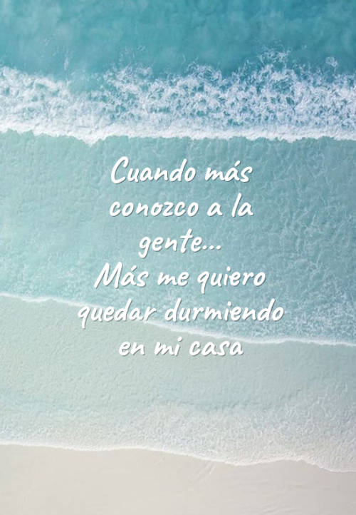 Frases de la Vida - Cuando más conozco a la gente... Más me quiero quedar durmiendo en mi casa