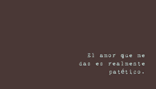 Frases de Desamor - El amor que me das es realmente patético.