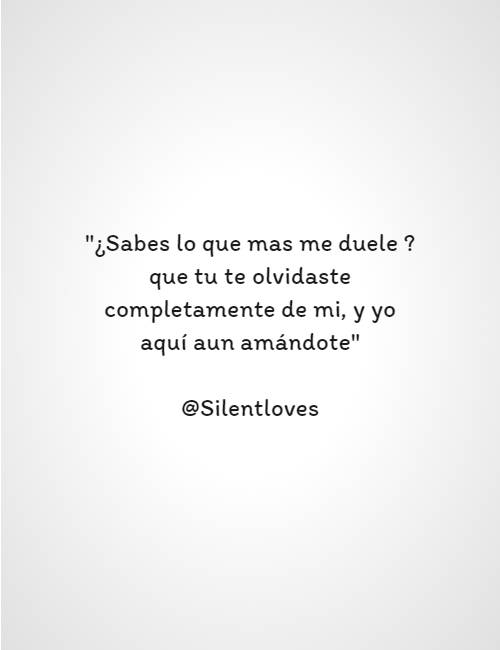 Frases de la Vida - "¿Sabes lo que mas me duele ? que tu te olvidaste completamente de mi, y yo aquí aun amándote"       @Silentloves