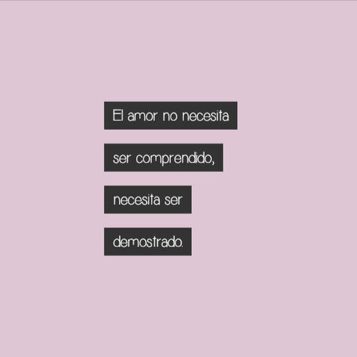 Frases de Amor - El amor no necesita ser comprendido, necesita ser demostrado.