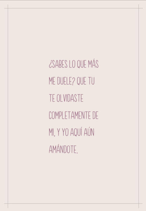 Frases de Desamor - ¿Sabes lo que más me duele? Que tu te olvidaste completamente de mi, y yo aquí aún amándote.