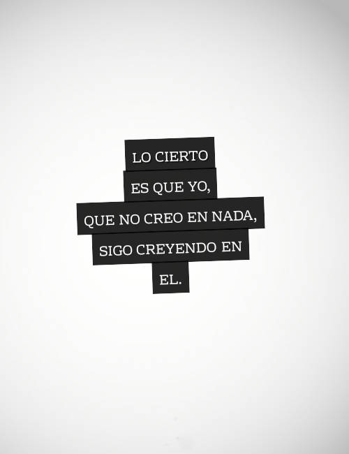 Frases sobre Religión - Lo cierto  es que Yo,  que no creo en nada,  sigo creyendo en  El.