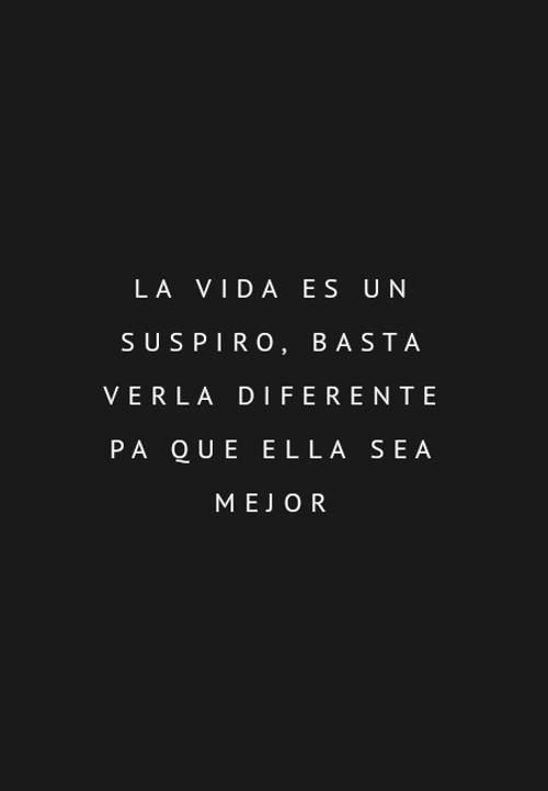 Frases para Reflexionar - La vida es un suspiro, basta verla diferente pa que ella sea mejor