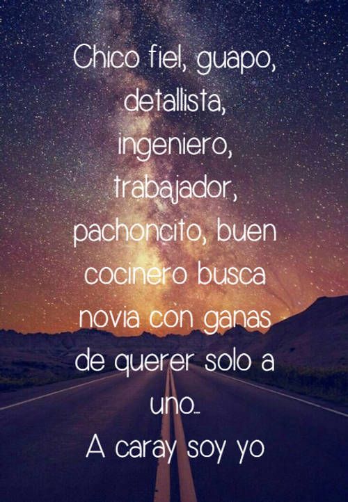 Frases de Amor - Chico fiel, guapo, detallista, ingeniero, trabajador, pachoncito, buen cocinero busca novia con ganas de querer solo a uno... A caray soy yo