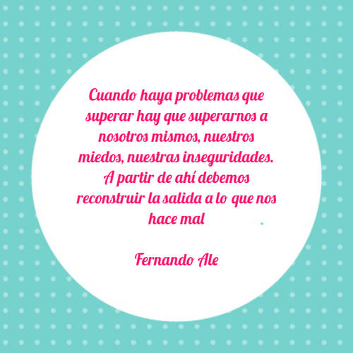 Crea Tu Frase – Frase #72953: Cuando haya problemas que superar hay que  superarnos a nosotros mismos, nuestros miedos, nuestras inseguridades. A  partir de ahí debemos reconstruir la salida a lo que