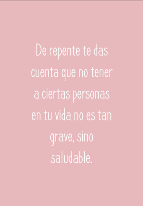 Crea Tu Frase – Frase #72973: De repente te das cuenta que no tener a  ciertas personas en tu vida no es tan grave, sino saludable.