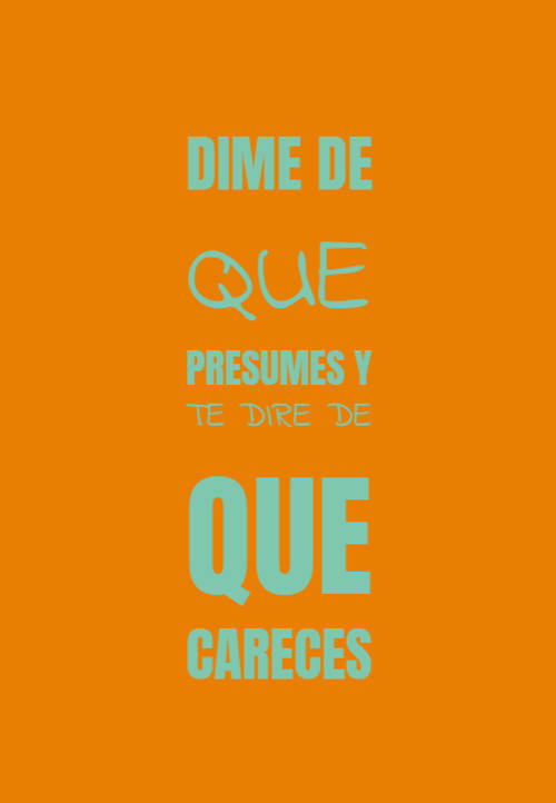 Frases para Reflexionar - DIME DE QUE PRESUMES Y TE DIRE DE QUE CARECES