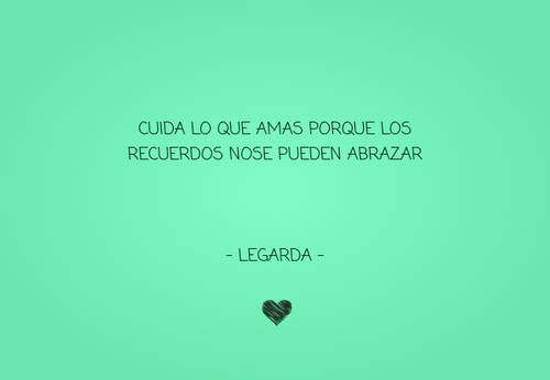 Frases de Amor - Cuida lo que amas porque los recuerdos nose pueden abrazar  - legarda -