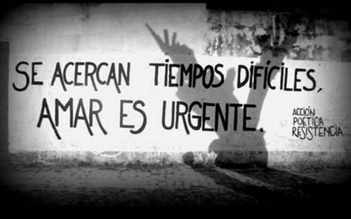 Frases de Acción Poética en Español (Latinoamericana) - Se acercan tiempos difíciles, amar es urgente.