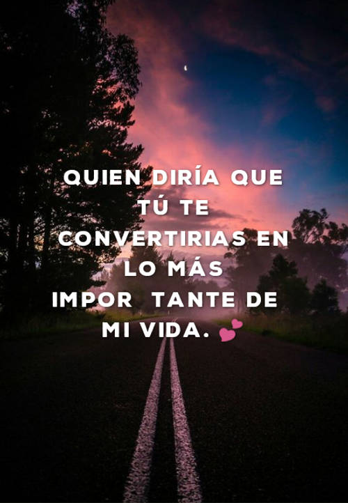 Crea Tu Frase Frase 74446 Quien Diría Que TÚ Te Convertirias En Lo Más Importante De Mi Vida 💕 9109