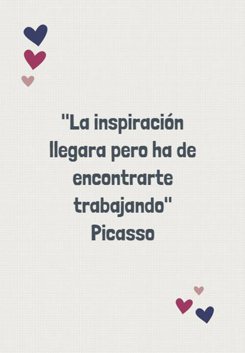 Frases de la Vida - "La inspiración llegara pero ha de encontrarte trabajando" Picasso