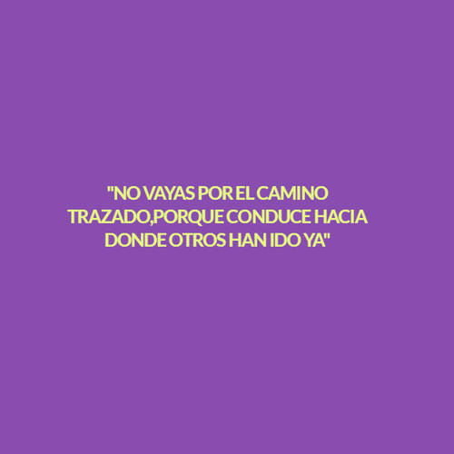 Frases de la Vida - "NO VAYAS POR EL CAMINO TRAZADO,PORQUE CONDUCE HACIA DONDE OTROS HAN IDO YA"