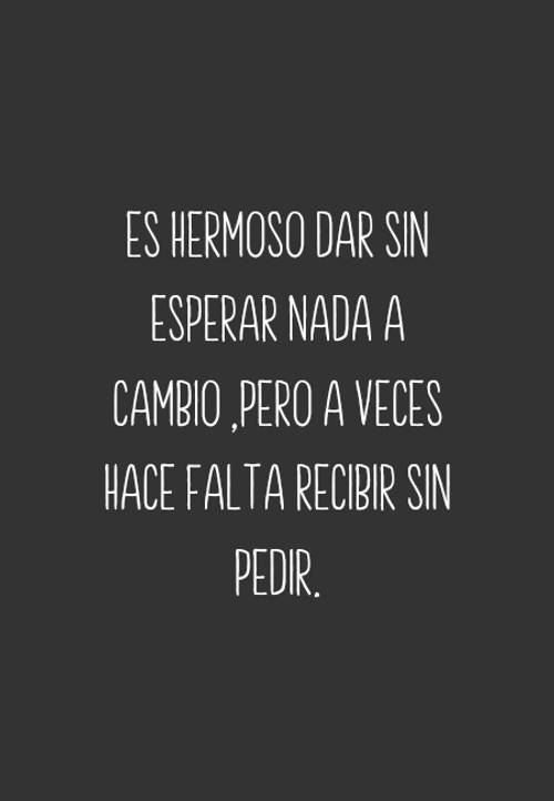 Crea Tu Frase – Frase #75067: Es hermoso dar sin esperar nada a cambio  ,pero a veces hace falta recibir sin pedir.