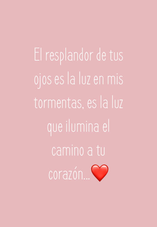 Crea Tu Frase – Frase #75085: El resplandor de tus ojos es la luz en mis  tormentas, es la luz que ilumina el camino a tu corazón...❤️