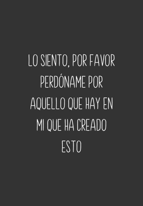 Crea Tu Frase – Frase #75106: Lo siento, por favor perdóname por aquello  que hay en mi que ha creado esto