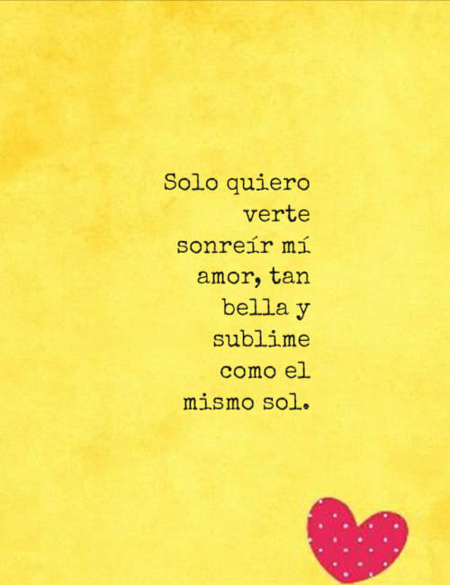 Solo quiero verte sonreír mí amor, tan bella y sublime como el mismo sol.