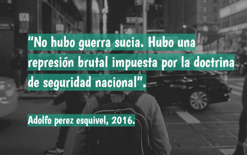 Frases para el Día de la Memoria, Verdad y Justicia - “No hubo guerra sucia. Hubo una represión brutal impuesta por la doctrina de seguridad nacional”. Adolfo perez esquivel, 2016.