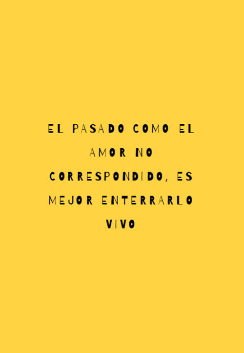 Crea Tu Frase – Frase #76395: El pasado como el amor no correspondido, es  mejor enterrarlo vivo