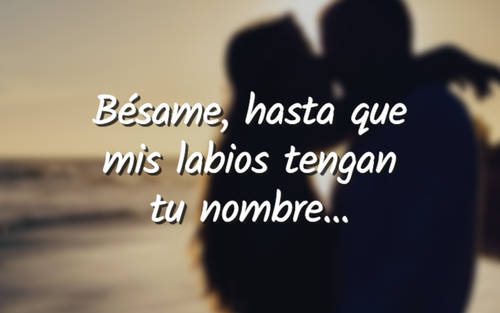 Frases de Amor - Bésame, hasta que mis labios tengan tu nombre...