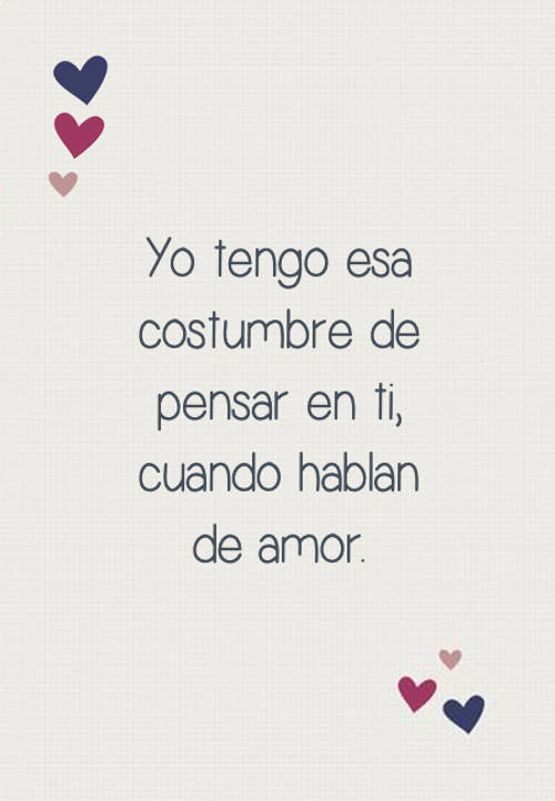 Frases de Amor - Yo tengo esa costumbre de pensar en ti, cuando hablan de amor.